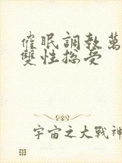 催眠调教万人迷双性总受