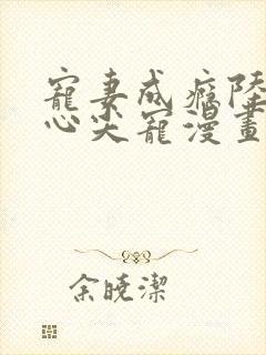 宠妻成瘾陆少的心尖宠漫画