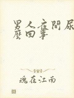 男人夜间尿多怎么回事