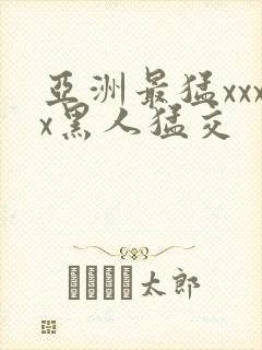 亚洲最猛xxxx黑人猛交