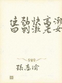 使劲快高潮了对白刺激老女人