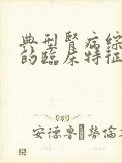 典型肾病综合征的临床特征是