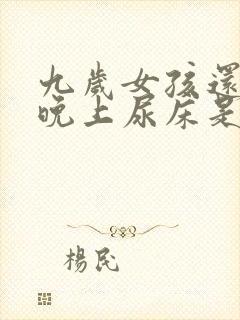 九岁女孩还每天晚上尿床是什么原因