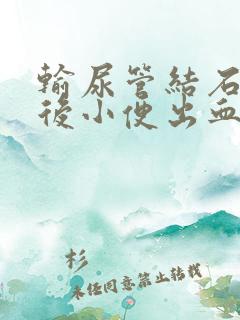 输尿管结石手术后小便出血了正常吗