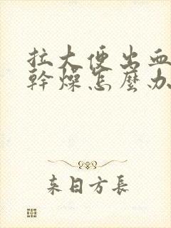 拉大便出血还很干燥怎么办