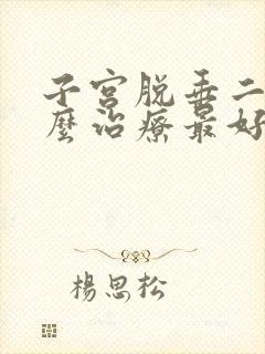 子宫脱垂二度怎么治疗最好