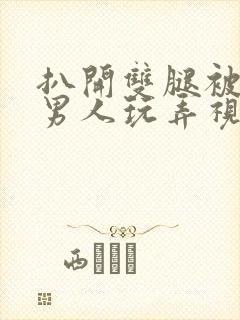 扒开双腿被两个男人玩弄视频