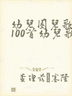 幼儿园儿歌大全100首幼儿歌曲