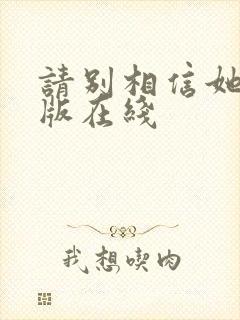 请别相信她完整版在线