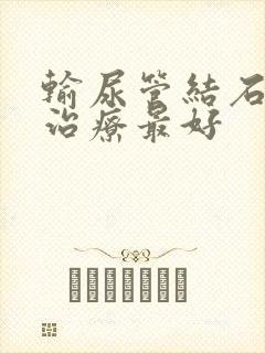 输尿管结石怎么治疗最好