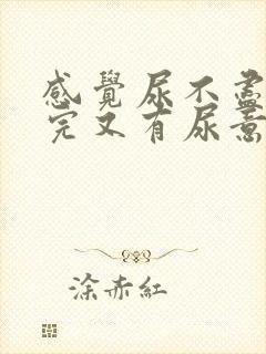 感觉尿不尽 尿完又有尿意