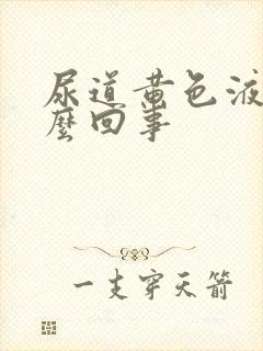 尿道黄色液体怎么回事