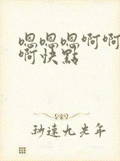 嗯嗯嗯啊啊啊啊啊快点