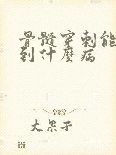 骨髓穿刺能检查到什么病