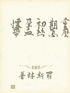 怀孕初期会有白带血丝怎么回事