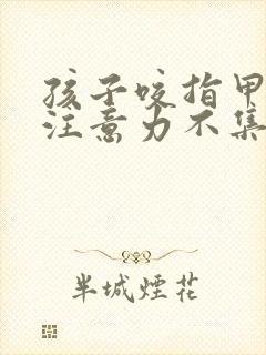 孩子咬指甲多动注意力不集中