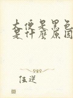 大便是黑色的这是什么原因