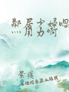 邻居少妇嗯灬啊灬用力啊