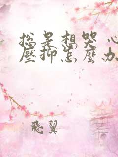 总是想哭 心里压抑怎么办