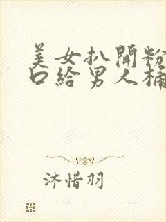 美女扒开粉嫩尿口给男人桶