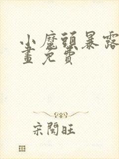 小魔头暴露啦漫画免费