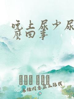 晚上尿少尿频怎么回事