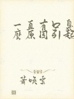 一直有口臭是什么原因引起的