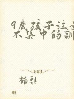 9岁孩子注意力不集中的训练方法