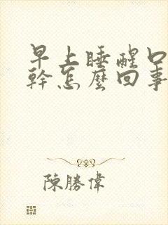 早上睡醒口苦口干怎么回事