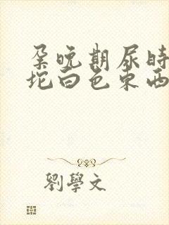 孕晚期尿时有一坨白色东西