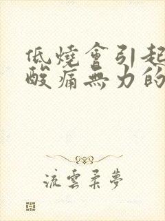 低烧会引起全身酸痛无力的感觉吗