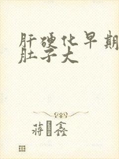 肝硬化早期症状肚子大