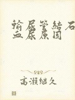 输尿管结石术后血尿原因