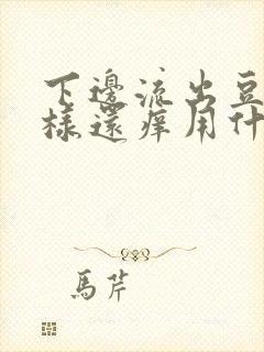 下边流出豆腐渣样还痒用什么药好