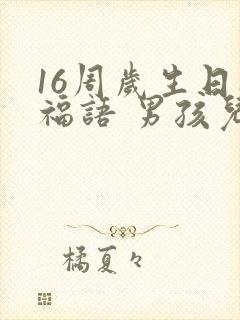 16周岁生日祝福语 男孩儿简短独特