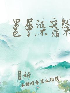 男尿液突然红褐色了,不痛不痒正常吗