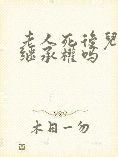 老人死后儿媳有继承权吗