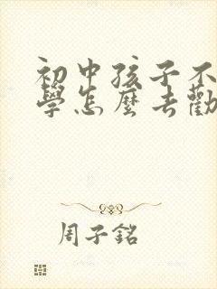 初中孩子不想上学怎么去劝说