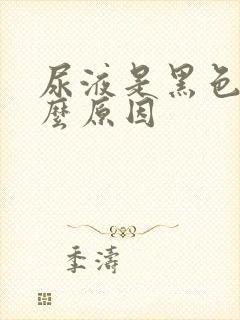 尿液是黑色是什么原因