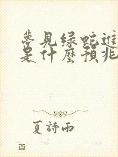 梦见绿蛇进家里是什么预兆