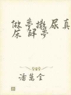 做梦撒尿真的尿床 解梦