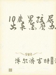 10岁男孩尿不出来怎么办