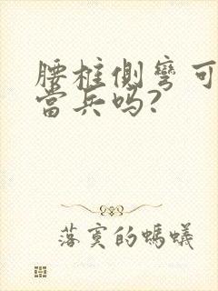 腰椎侧弯可以去当兵吗?