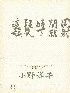 这段时间同床勃起几下就射