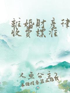 离婚财产律师费收费标准
