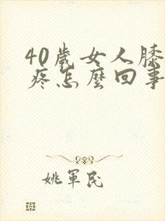 40岁女人膝盖疼怎么回事