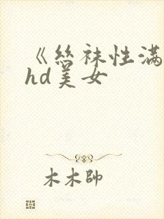 《丝袜性满足》hd美女