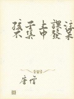 孩子上课注意力不集中发呆