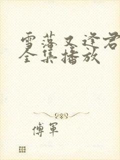 雪落又逢君短剧全集播放