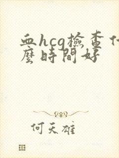 血hcg检查什么时间好